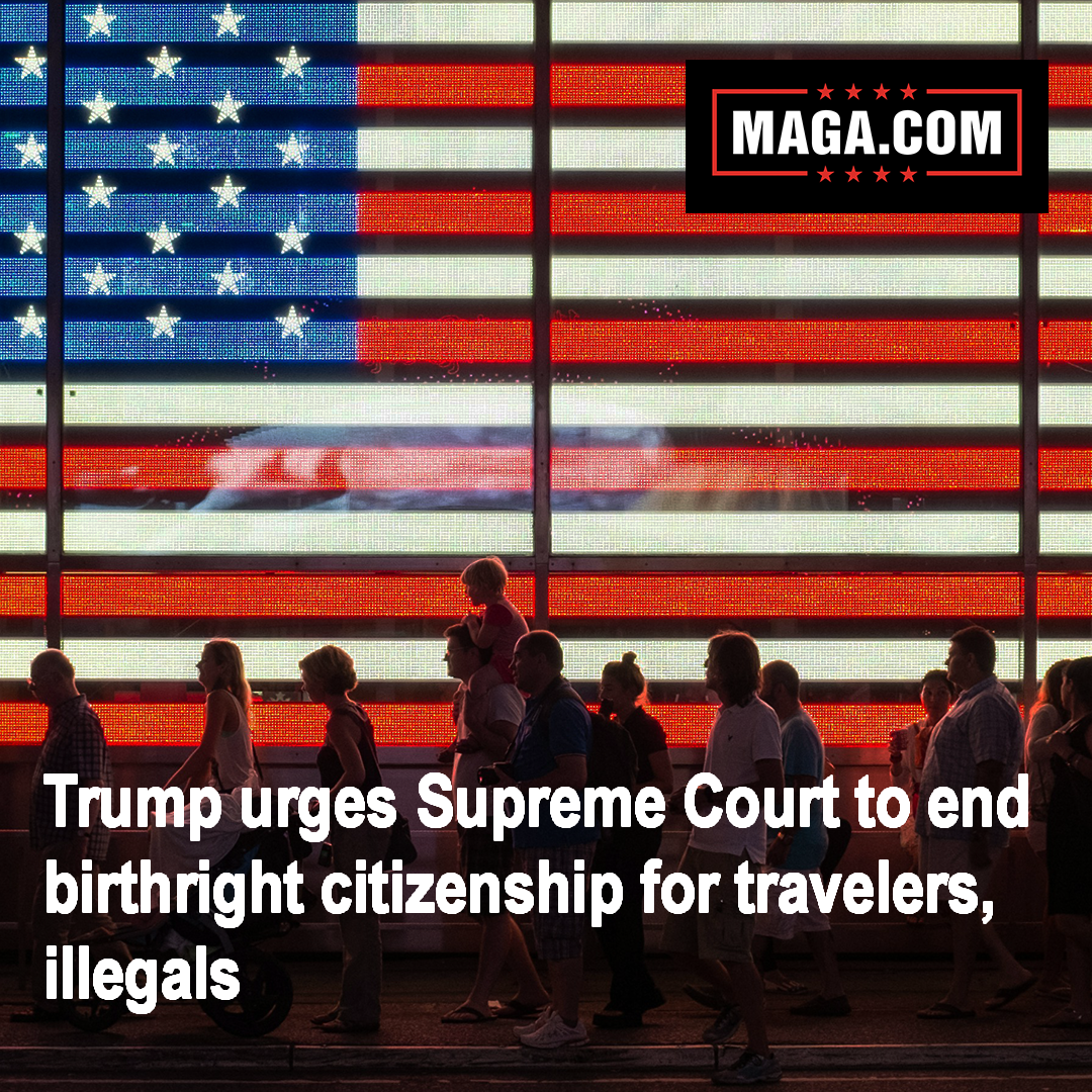 Trump urges Supreme Court to end birthright citizenship for travelers, illegals