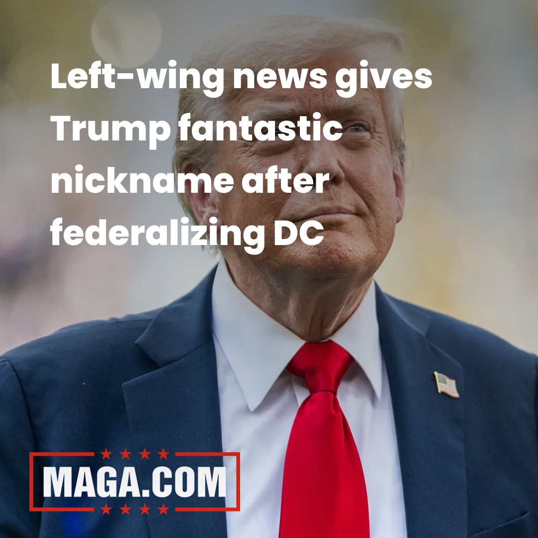 Left-wing news gives Trump fantastic nickname after federalizing DC